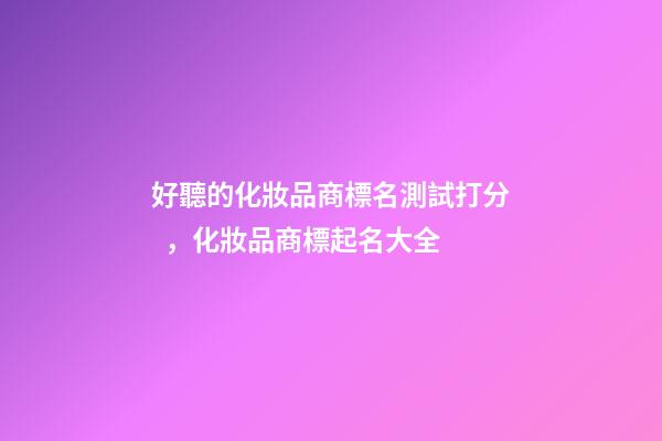 好聽的化妝品商標名測試打分，化妝品商標起名大全